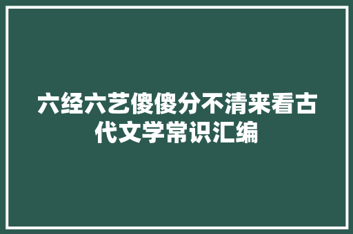 六经六艺傻傻分不清来看古代文学常识汇编
