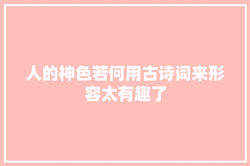 人的神色若何用古诗词来形容太有趣了