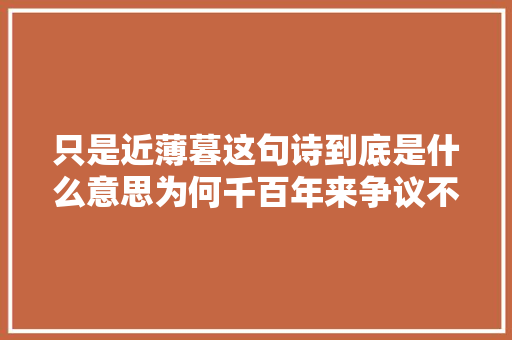 只是近薄暮这句诗到底是什么意思为何千百年来争议不止