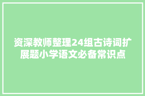 资深教师整理24组古诗词扩展题小学语文必备常识点