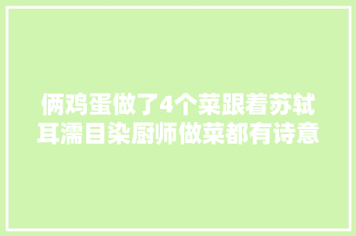 俩鸡蛋做了4个菜跟着苏轼耳濡目染厨师做菜都有诗意了