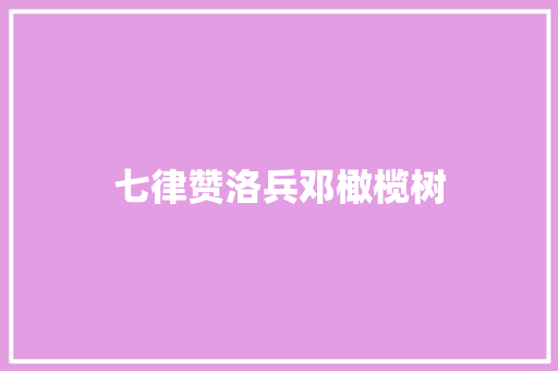 七律赞洛兵邓橄榄树