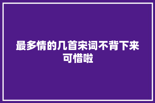 最多情的几首宋词不背下来可惜啦