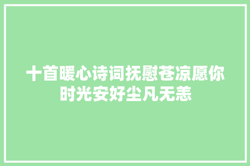 十首暖心诗词抚慰苍凉愿你时光安好尘凡无恙