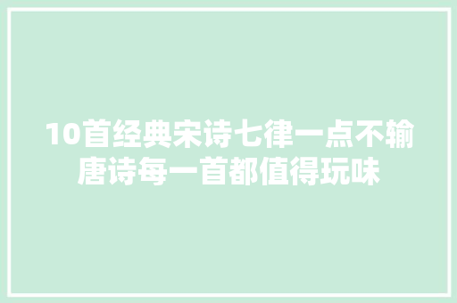 10首经典宋诗七律一点不输唐诗每一首都值得玩味