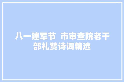 八一建军节  市审查院老干部礼赞诗词精选
