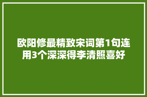 欧阳修最精致宋词第1句连用3个深深得李清照喜好