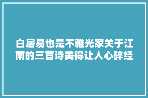 白居易也是不雅光家关于江南的三首诗美得让人心碎经典永流传