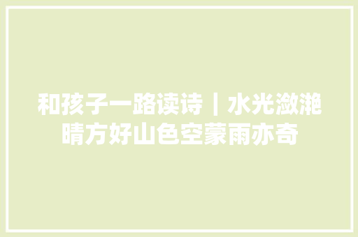 和孩子一路读诗｜水光潋滟晴方好山色空蒙雨亦奇