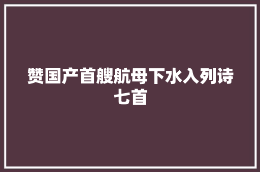赞国产首艘航母下水入列诗七首