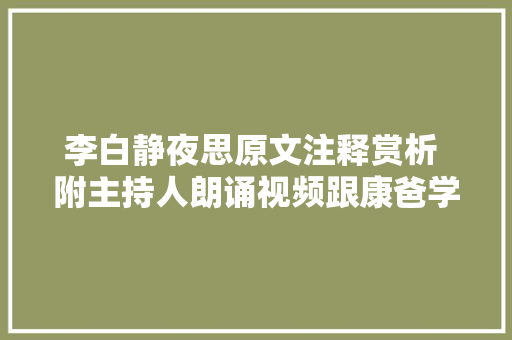 李白静夜思原文注释赏析 附主持人朗诵视频跟康爸学古诗