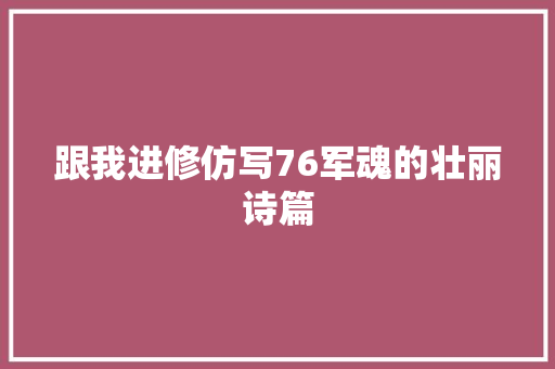 跟我进修仿写76军魂的壮丽诗篇