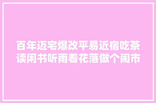 百年迈宅爆改平易近宿吃茶读闲书听雨看花落做个闹市中的隐者