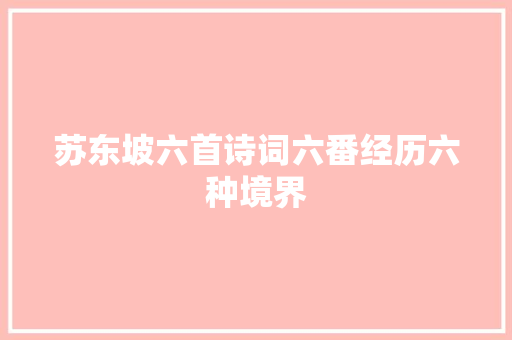 苏东坡六首诗词六番经历六种境界