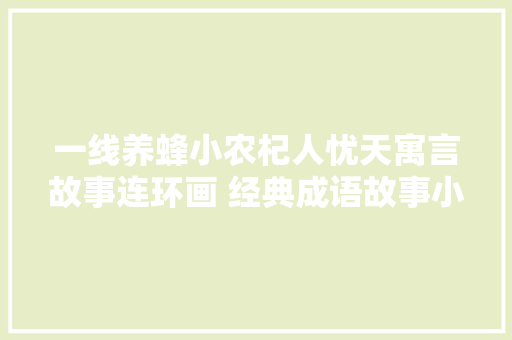 一线养蜂小农杞人忧天寓言故事连环画 经典成语故事小人书