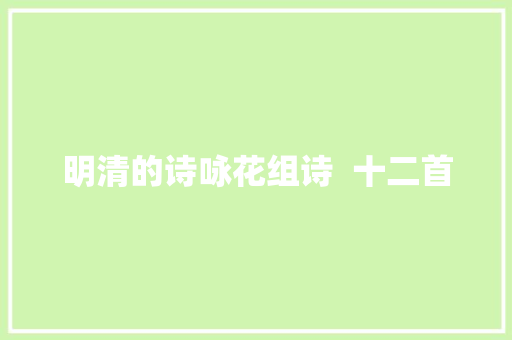 明清的诗咏花组诗  十二首