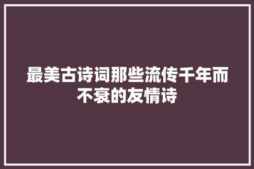 最美古诗词那些流传千年而不衰的友情诗