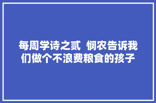 每周学诗之贰  悯农告诉我们做个不浪费粮食的孩子
