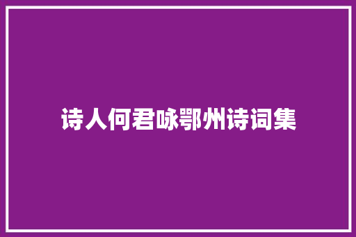 诗人何君咏鄂州诗词集