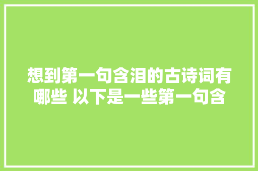 想到第一句含泪的古诗词有哪些 以下是一些第一句含