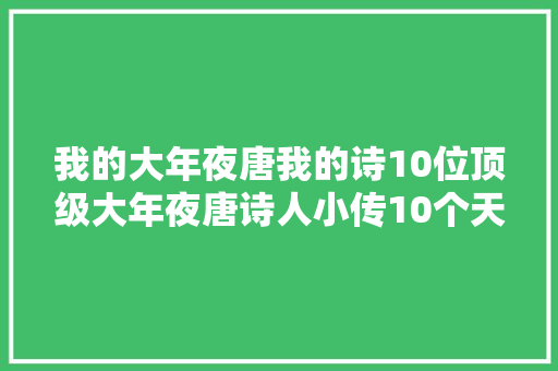我的大年夜唐我的诗10位顶级大年夜唐诗人小传10个天才的人生传奇