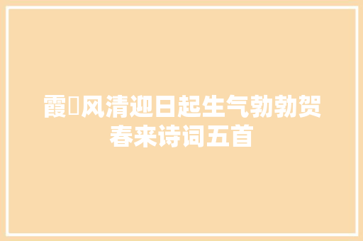 霞霨风清迎日起生气勃勃贺春来诗词五首