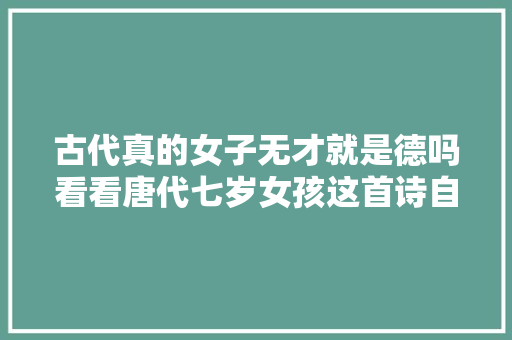 古代真的女子无才就是德吗看看唐代七岁女孩这首诗自愧不如啊