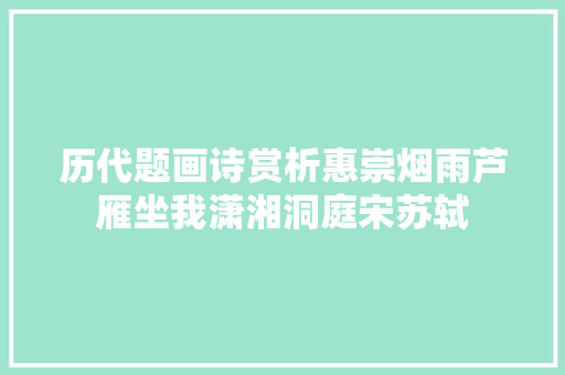 历代题画诗赏析惠崇烟雨芦雁坐我潇湘洞庭宋苏轼