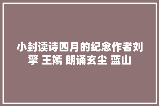 小封读诗四月的纪念作者刘擎 王嫣 朗诵玄尘 蓝山