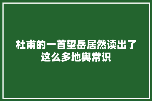 杜甫的一首望岳居然读出了这么多地舆常识