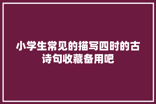 小学生常见的描写四时的古诗句收藏备用吧