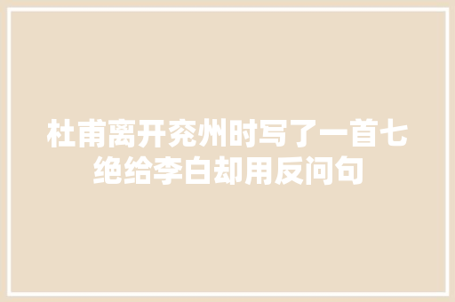杜甫离开兖州时写了一首七绝给李白却用反问句