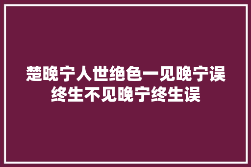 楚晚宁人世绝色一见晚宁误终生不见晚宁终生误