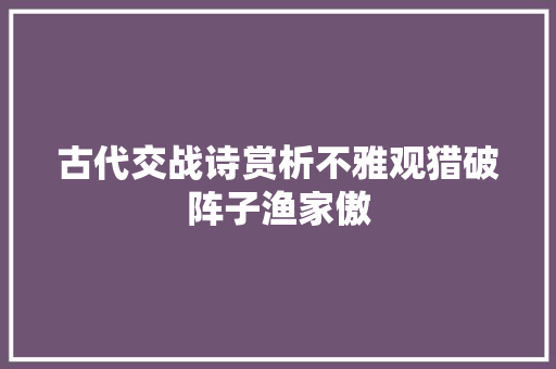 古代交战诗赏析不雅观猎破阵子渔家傲
