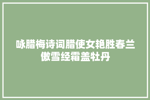 咏腊梅诗词腊使女艳胜春兰傲雪经霜盖牡丹