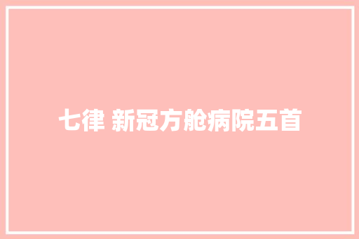 七律 新冠方舱病院五首