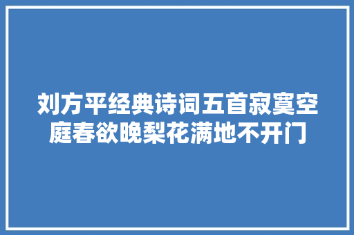 刘方平经典诗词五首寂寞空庭春欲晚梨花满地不开门 刘方平经典诗词五首寂寞空庭春欲晚梨花满地不开门
