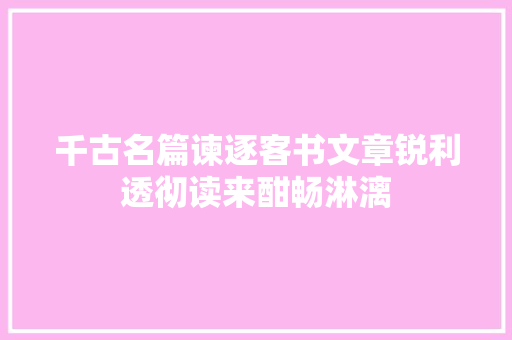 千古名篇谏逐客书文章锐利透彻读来酣畅淋漓