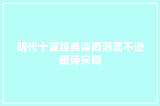 明代十首经典诗词涓滴不逊唐诗宋词
