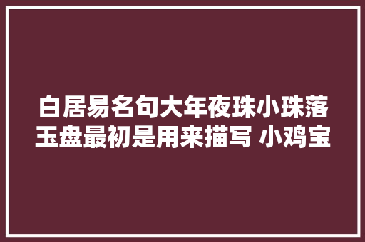 白居易名句大年夜珠小珠落玉盘最初是用来描写 小鸡宝宝今日谜底7月15日