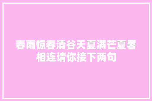 春雨惊春清谷天夏满芒夏暑相连请你接下两句