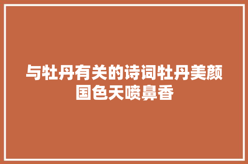 与牡丹有关的诗词牡丹美颜国色天喷鼻香