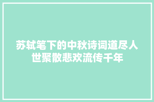 苏轼笔下的中秋诗词道尽人世聚散悲欢流传千年