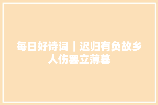 每日好诗词｜迟归有负故乡人伤罢立薄暮