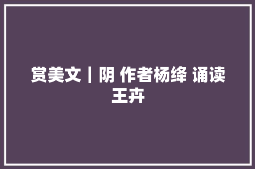 赏美文｜阴 作者杨绛 诵读王卉
