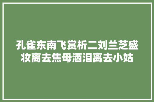 孔雀东南飞赏析二刘兰芝盛妆离去焦母洒泪离去小姑