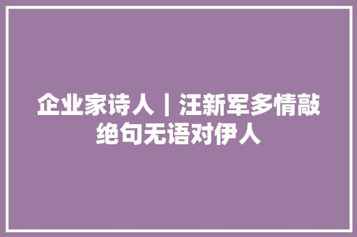 企业家诗人｜汪新军多情敲绝句无语对伊人