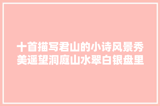 十首描写君山的小诗风景秀美遥望洞庭山水翠白银盘里一青螺