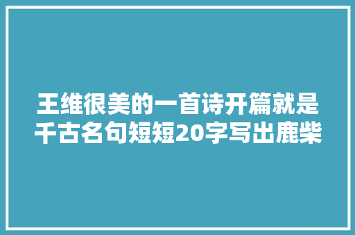 王维很美的一首诗开篇就是千古名句短短20字写出鹿柴的风光