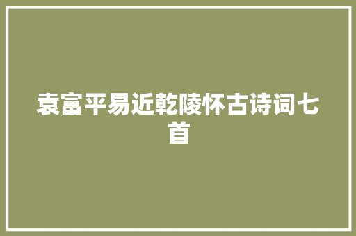 袁富平易近乾陵怀古诗词七首
